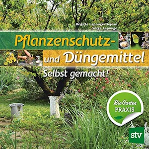 Pflanzenschutz- und Düngemittel: Selbst gemacht! Bio Garten Praxis von Brigitte Lapouge-Déjean und Serge Lapouge