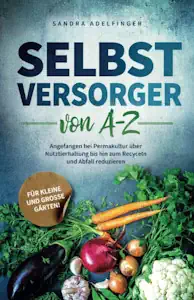 Selbstversorger von A - Z: Angefangen bei Permakultur über Nutztierhaltung bis hin zum Recyceln und Abfall reduzieren | Für kleine und große Gärten! (Die Selbstversorger Kollektion) von Sandra Adelfinger